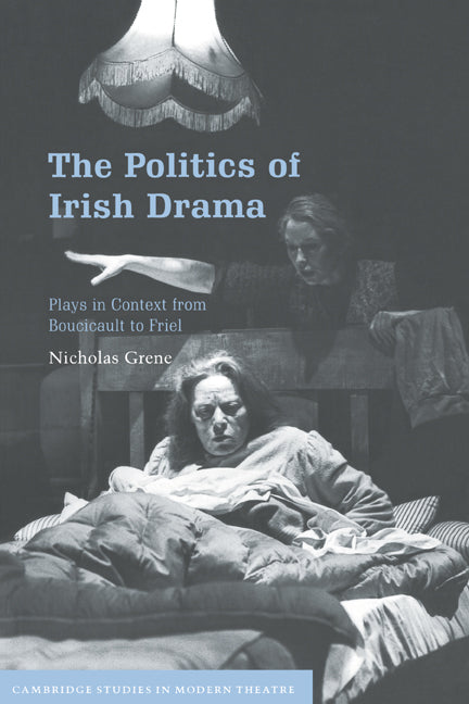 The Politics of Irish Drama; Plays in Context from Boucicault to Friel (Paperback) 9780521665360