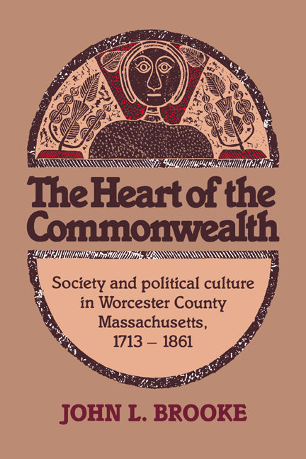 The Heart of the Commonwealth; Society and Political Culture in Worcester County, Massachusetts 1713–1861 (Paperback) 9780521673396