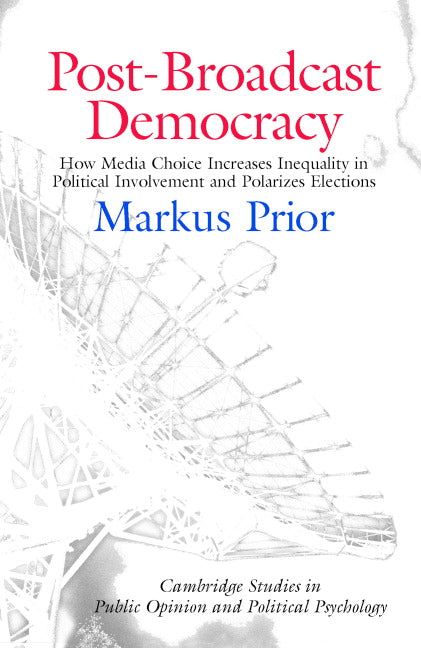 Post-Broadcast Democracy; How Media Choice Increases Inequality in Political Involvement and Polarizes Elections (Paperback) 9780521675338