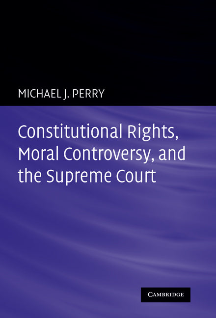 Constitutional Rights, Moral Controversy, and the Supreme Court (Hardback) 9780521755955