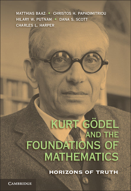 Kurt Gödel and the Foundations of Mathematics; Horizons of Truth (Hardback) 9780521761444