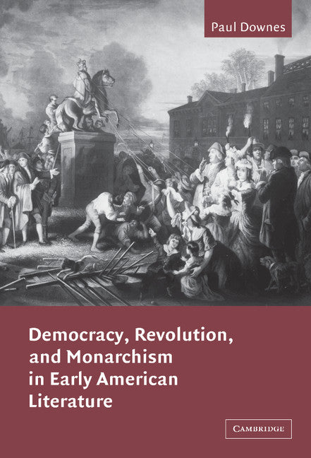 Democracy, Revolution, and Monarchism in Early American Literature (Hardback) 9780521813396
