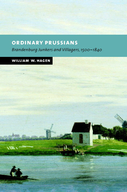Ordinary Prussians; Brandenburg Junkers and Villagers, 1500–1840 (Hardback) 9780521815581