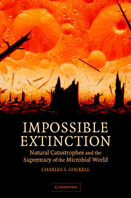 Impossible Extinction; Natural Catastrophes and the Supremacy of the Microbial World (Hardback) 9780521817363