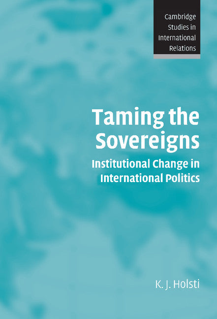 Taming the Sovereigns; Institutional Change in International Politics (Hardback) 9780521834032