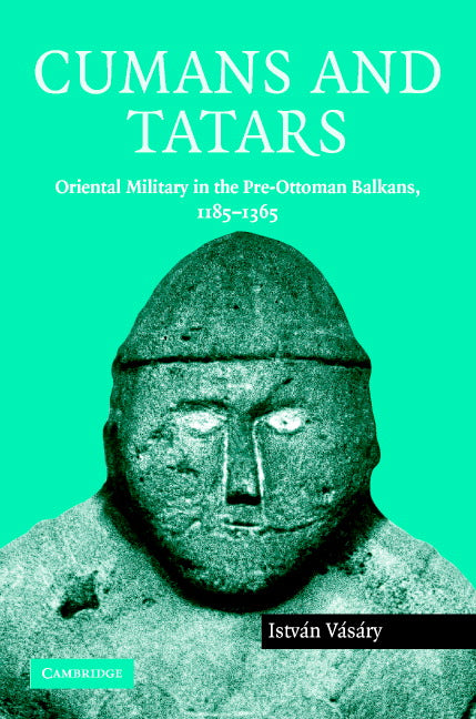 Cumans and Tatars; Oriental Military in the Pre-Ottoman Balkans, 1185–1365 (Hardback) 9780521837569