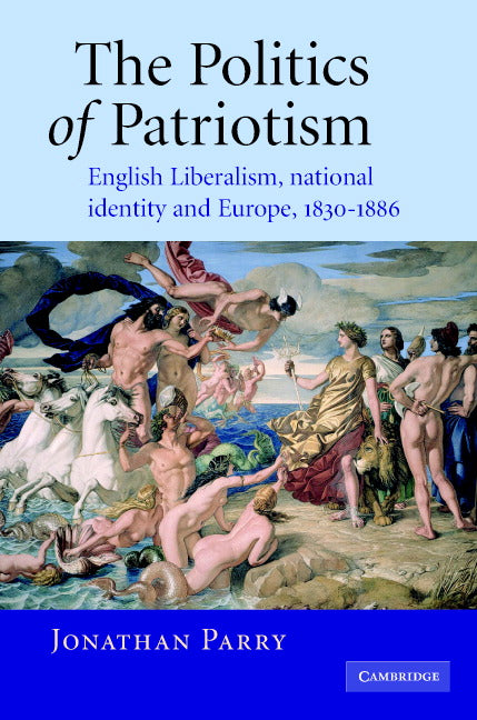 The Politics of Patriotism; English Liberalism, National Identity and Europe, 1830–1886 (Hardback) 9780521839341