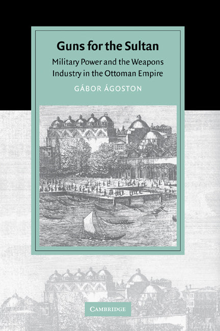 Guns for the Sultan; Military Power and the Weapons Industry in the Ottoman Empire (Hardback) 9780521843133