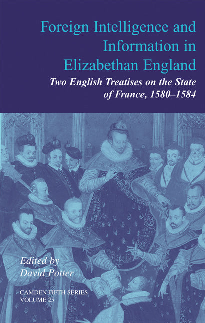 Foreign Intelligence and Information in Elizabethan England: Volume 25; Two English Treatises on the State of France, 1580–1584 (Hardback) 9780521847247