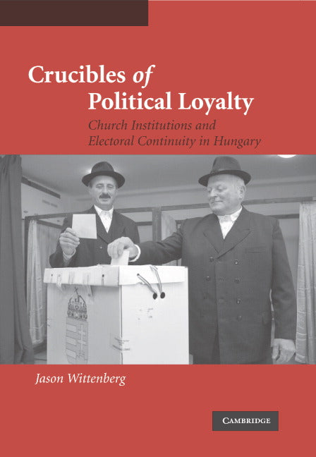 Crucibles of Political Loyalty; Church Institutions and Electoral Continuity in Hungary (Hardback) 9780521849128