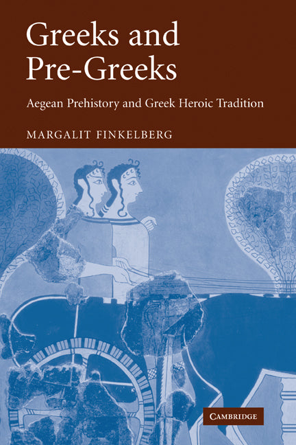 Greeks and Pre-Greeks; Aegean Prehistory and Greek Heroic Tradition (Hardback) 9780521852166