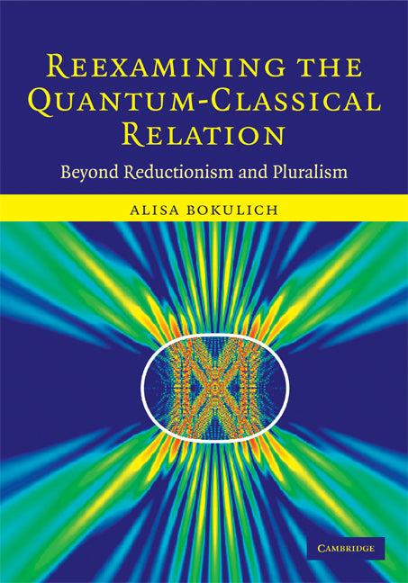 Reexamining the Quantum-Classical Relation; Beyond Reductionism and Pluralism (Hardback) 9780521857208