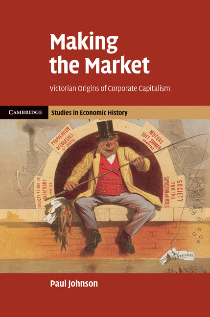 Making the Market; Victorian Origins of Corporate Capitalism (Hardback) 9780521857833
