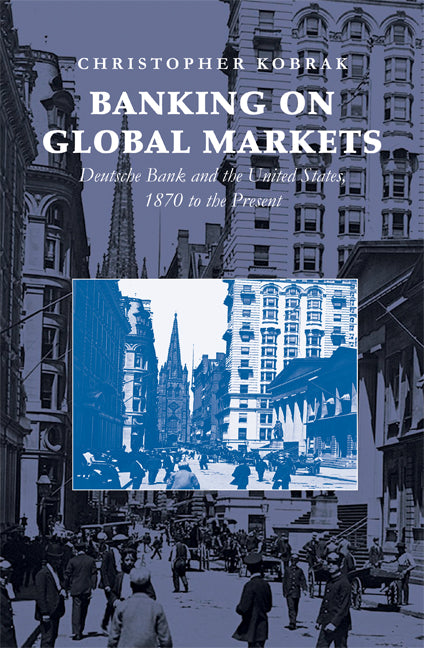 Banking on Global Markets; Deutsche Bank and the United States, 1870 to the Present (Hardback) 9780521863254