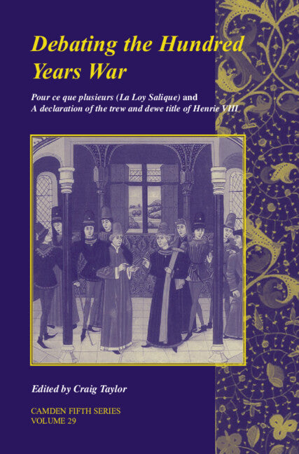 Debating the Hundred Years War: Volume 29; Pour ce que plusieurs (La Loy Salicque) And a declaration of the trew and dewe title of Henry VIII (Hardback) 9780521873901