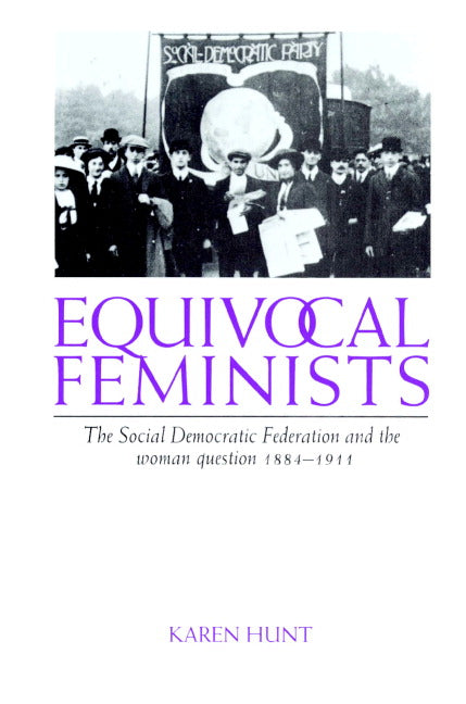 Equivocal Feminists; The Social Democratic Federation and the Woman Question 1884–1911 (Paperback) 9780521890908