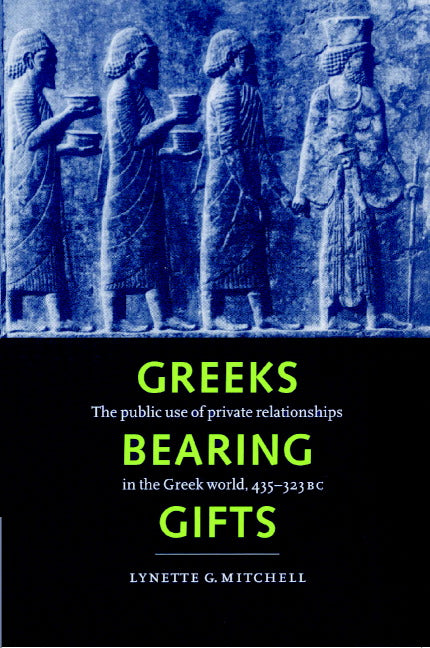 Greeks Bearing Gifts; The Public Use of Private Relationships in the Greek World, 435–323 BC (Paperback) 9780521893305