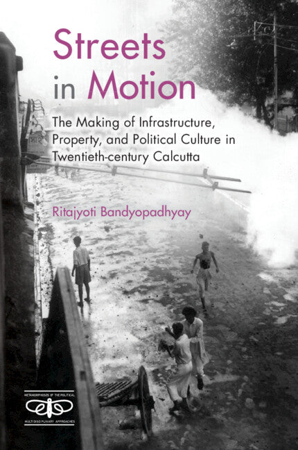 Streets in Motion; The Making of Infrastructure, Property, and Political Culture in Twentieth-century Calcutta (Hardback) 9781009100113