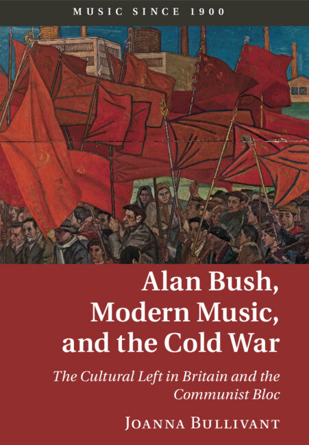 Alan Bush, Modern Music, and the Cold War; The Cultural Left in Britain and the Communist Bloc (Paperback / softback) 9781009158794