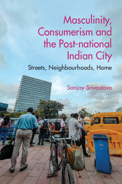 Masculinity, Consumerism and the Post-National Indian City; Streets, Neighbourhoods, Home (Hardback) 9781009179867