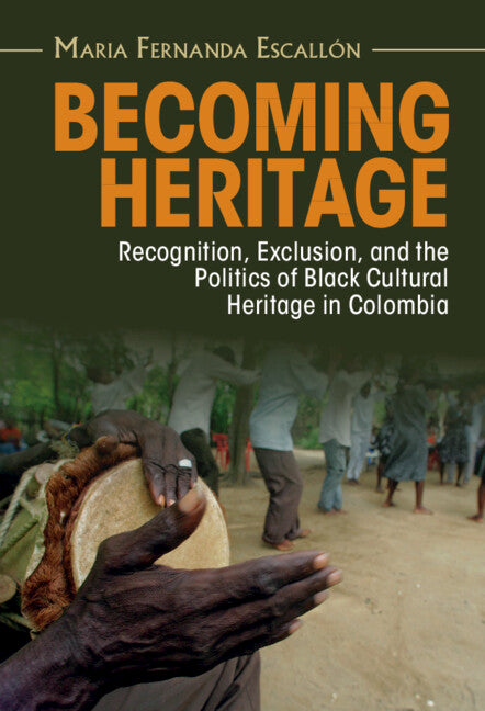 Becoming Heritage; Recognition, Exclusion, and the Politics of Black Cultural Heritage in Colombia (Hardback) 9781009180375