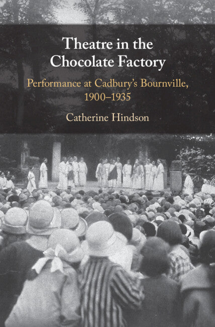 Theatre in the Chocolate Factory; Performance at Cadbury's Bournville, 1900–1935 (Hardback) 9781009271882