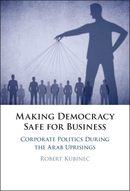 Making Democracy Safe for Business; Corporate Politics During the Arab Uprisings (Hardback) 9781009273527