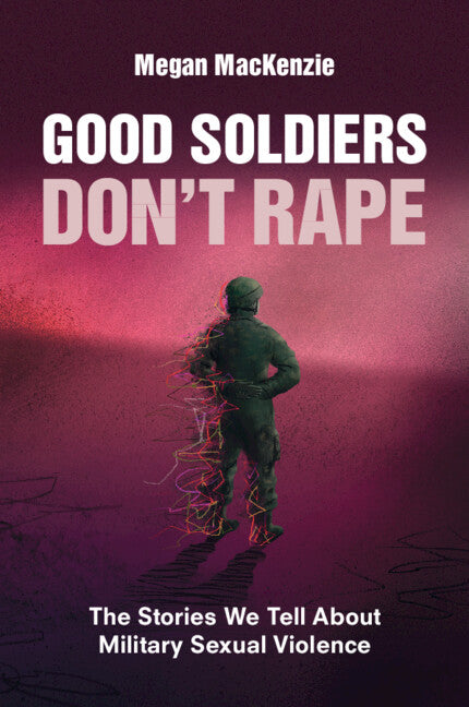 Good Soldiers Don't Rape; The Stories We Tell About Military Sexual Violence (Paperback / softback) 9781009273930