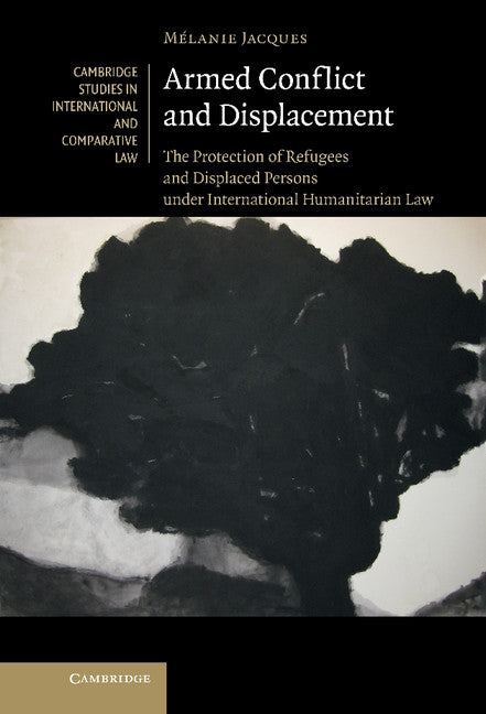 Armed Conflict and Displacement; The Protection of Refugees and Displaced Persons under International Humanitarian Law (Hardback) 9781107005976