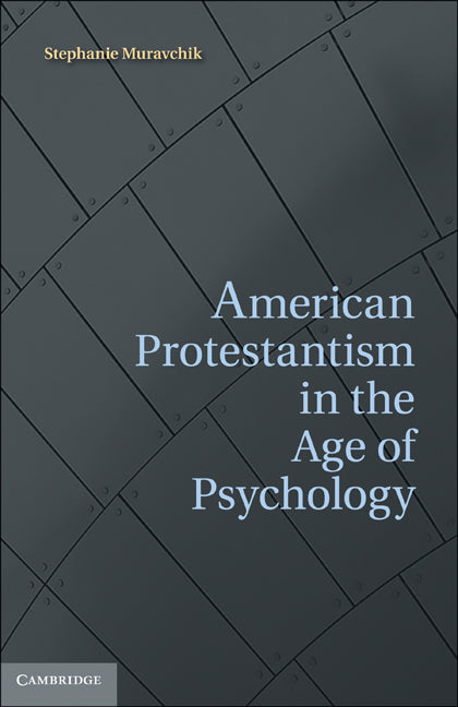 American Protestantism in the Age of Psychology (Hardback) 9781107010673
