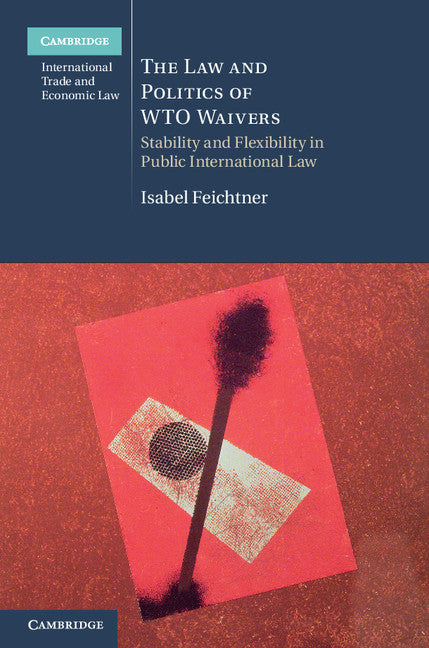 The Law and Politics of WTO Waivers; Stability and Flexibility in Public International Law (Hardback) 9781107012899