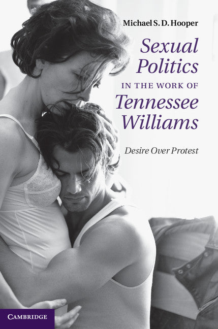 Sexual Politics in the Work of Tennessee Williams; Desire over Protest (Hardback) 9781107015364