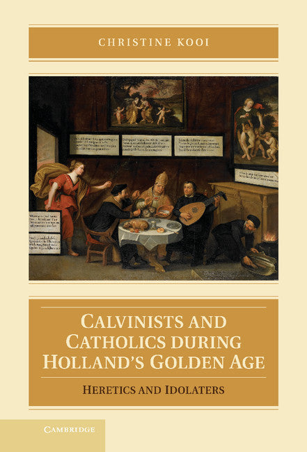Calvinists and Catholics during Holland's Golden Age; Heretics and Idolaters (Hardback) 9781107023246