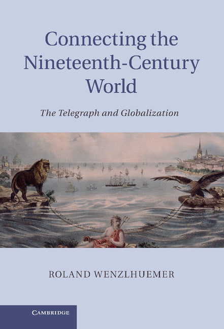 Connecting the Nineteenth-Century World; The Telegraph and Globalization (Hardback) 9781107025288