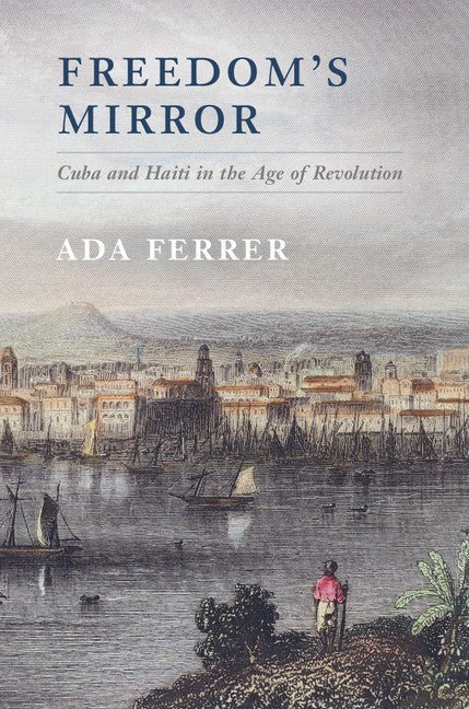 Freedom's Mirror; Cuba and Haiti in the Age of Revolution (Hardback) 9781107029422