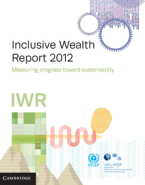 Inclusive Wealth Report 2012; Measuring Progress Toward Sustainability (Hardback) 9781107032316