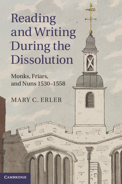 Reading and Writing during the Dissolution; Monks, Friars, and Nuns 1530–1558 (Hardback) 9781107039797