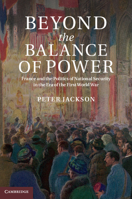 Beyond the Balance of Power; France and the Politics of National Security in the Era of the First World War (Hardback) 9781107039940