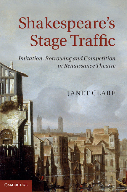 Shakespeare's Stage Traffic; Imitation, Borrowing and Competition in Renaissance Theatre (Hardback) 9781107040038