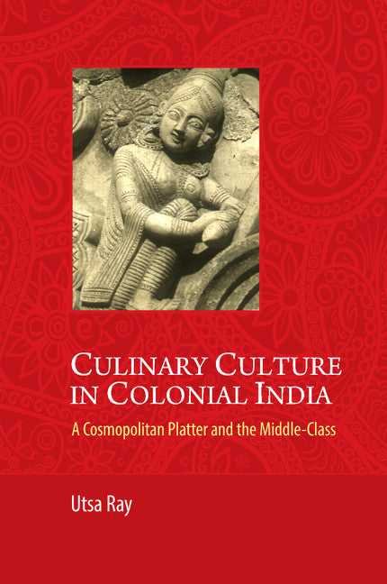 Culinary Culture in Colonial India; A Cosmopolitan Platter and the Middle-Class (Hardback) 9781107042810