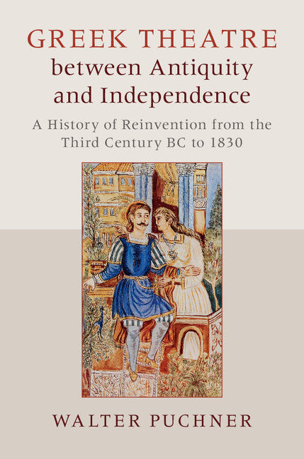 Greek Theatre between Antiquity and Independence; A History of Reinvention from the Third Century BC to 1830 (Hardback) 9781107059474