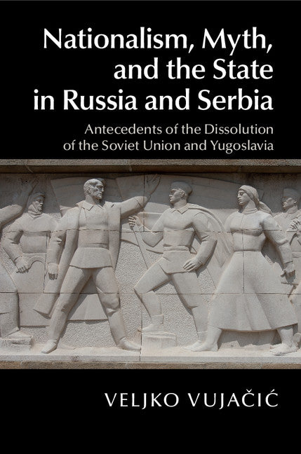 Nationalism, Myth, and the State in Russia and Serbia; Antecedents of the Dissolution of the Soviet Union and Yugoslavia (Hardback) 9781107074088