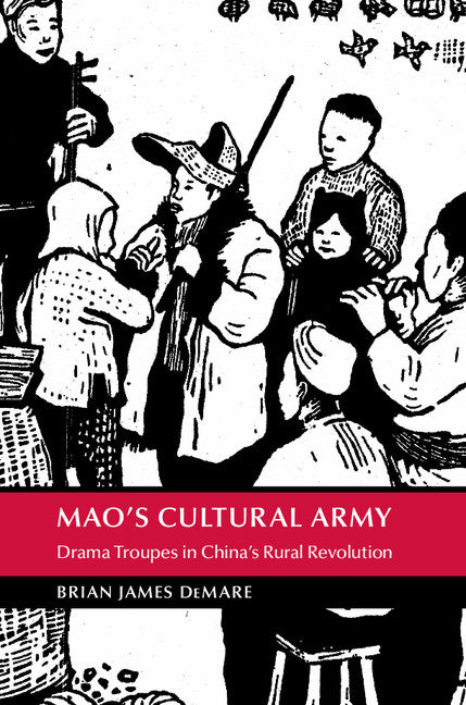 Mao's Cultural Army; Drama Troupes in China's Rural Revolution (Hardback) 9781107076327
