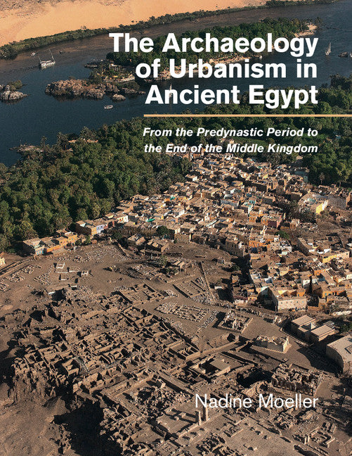 The Archaeology of Urbanism in Ancient Egypt; From the Predynastic Period to the End of the Middle Kingdom (Hardback) 9781107079755
