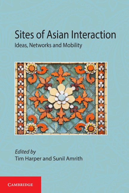 Sites of Asian Interaction; Ideas, Networks and Mobility (Hardback) 9781107082083