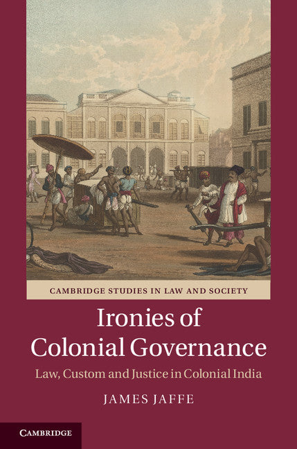 Ironies of Colonial Governance; Law, Custom and Justice in Colonial India (Hardback) 9781107087927