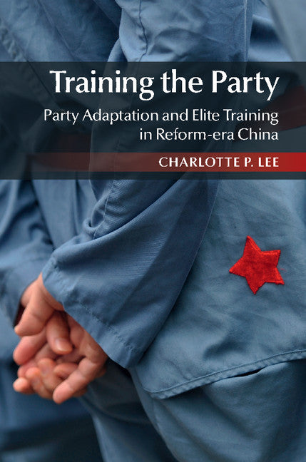 Training the Party; Party Adaptation and Elite Training in Reform-era China (Hardback) 9781107090637