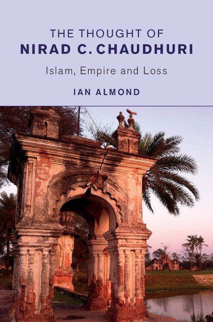 The Thought of Nirad C. Chaudhuri; Islam, Empire and Loss (Hardback) 9781107094437