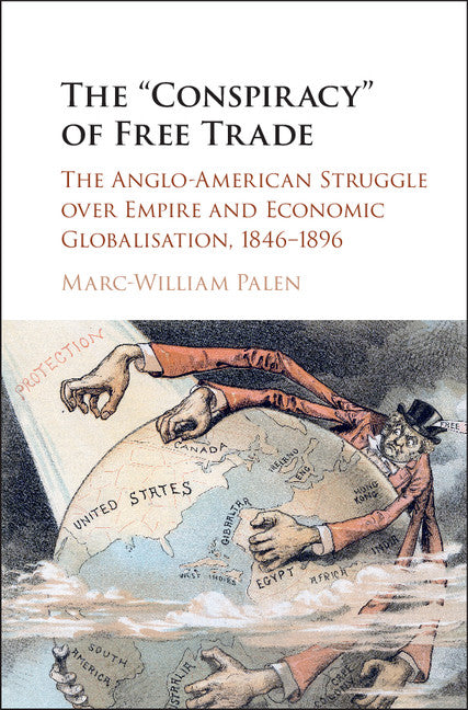 The 'Conspiracy' of Free Trade; The Anglo-American Struggle over Empire and Economic Globalisation, 1846–1896 (Hardback) 9781107109124