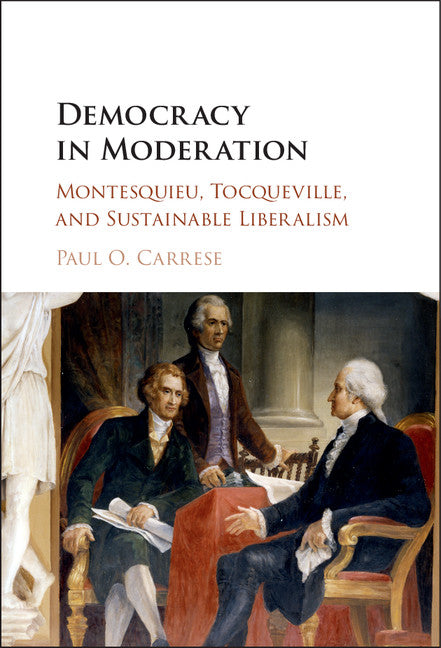 Democracy in Moderation; Montesquieu, Tocqueville, and Sustainable Liberalism (Hardback) 9781107121058